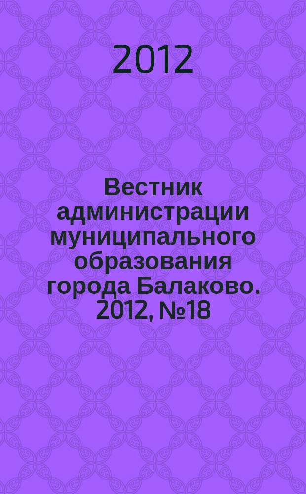 Вестник администрации муниципального образования города Балаково. 2012, № 18 (37)