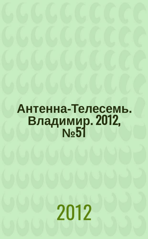 Антенна-Телесемь. Владимир. 2012, № 51 (207)