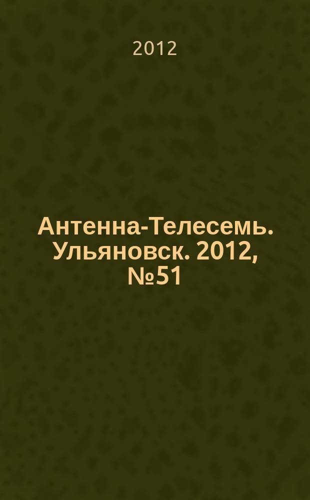 Антенна-Телесемь. Ульяновск. 2012, № 51 (623)