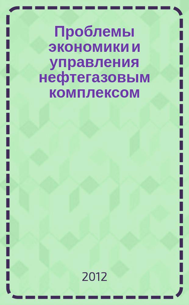 Проблемы экономики и управления нефтегазовым комплексом : Науч.-экон. журн. 2012, № 12