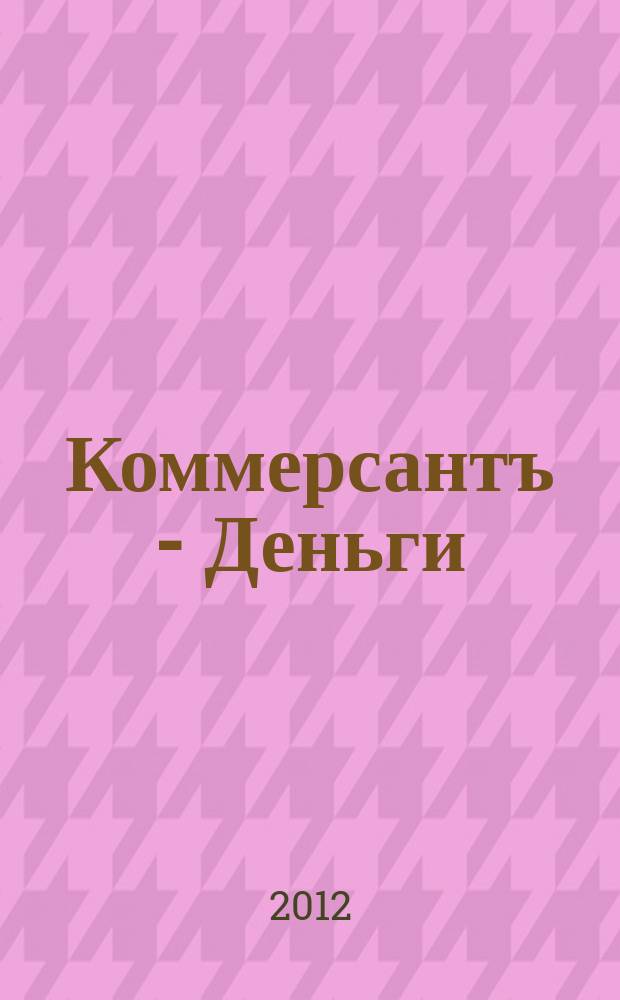 Коммерсантъ - Деньги : Экон. еженедельник Изд. дома "Коммерсантъ". 2012, № 50 (907)