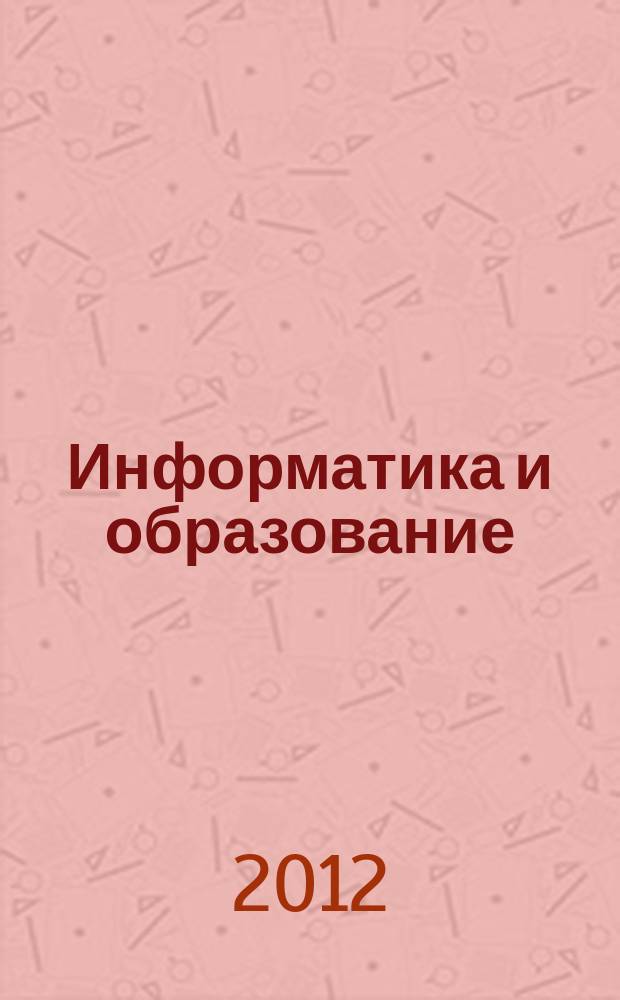 Информатика и образование : Науч.-метод. журн. М-ва просвещения СССР, Гос. ком. СССР по проф.-техн. образованию, М-ва высш. и сред. спец. образования СССР. 2012, № 10 (239)