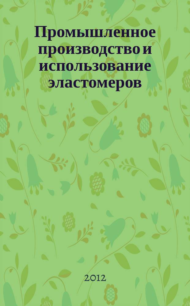 Промышленное производство и использование эластомеров : информационный сборник. 2012, вып. 4