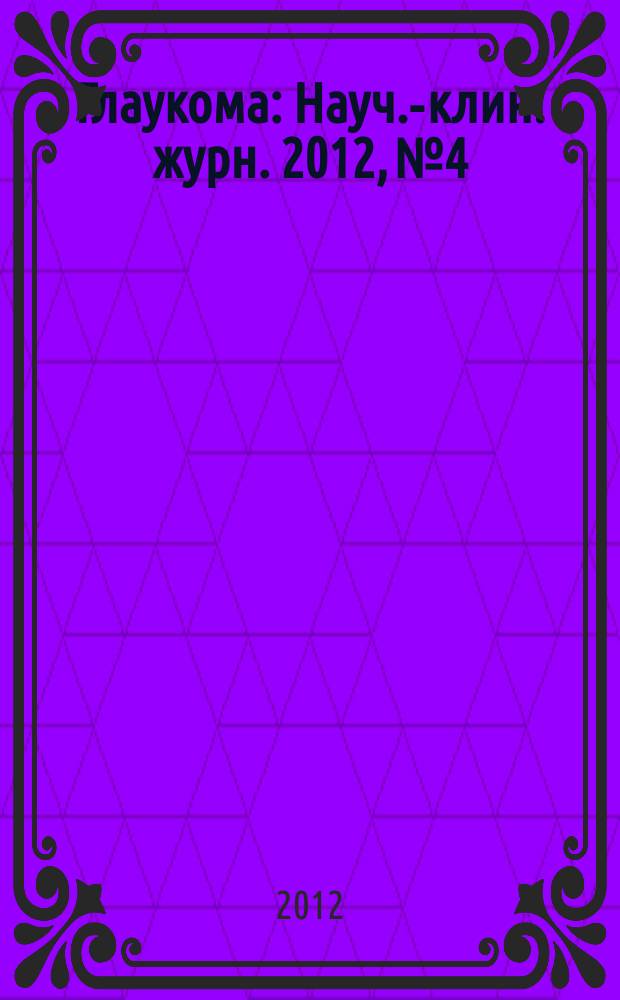 Глаукома : Науч.-клин. журн. 2012, № 4