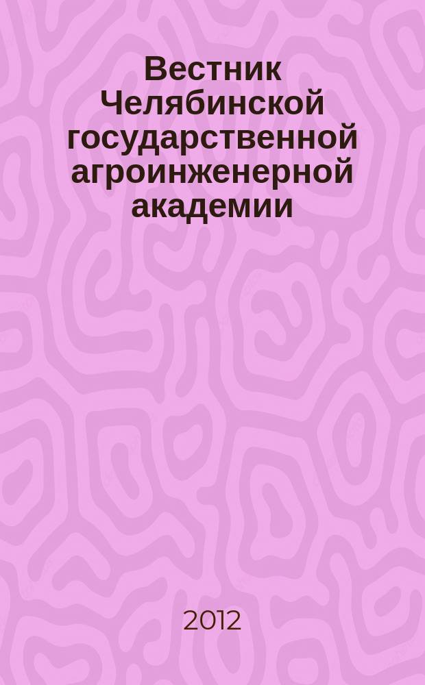 Вестник Челябинской государственной агроинженерной академии : научый журнал. Т. 62