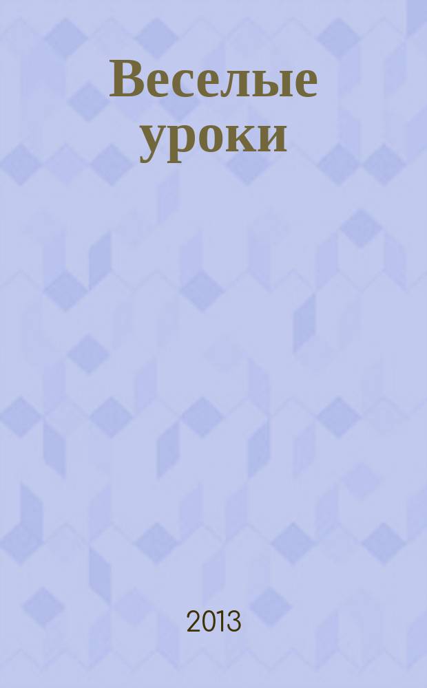 Веселые уроки : Дет. познават. журн. 2013, 1