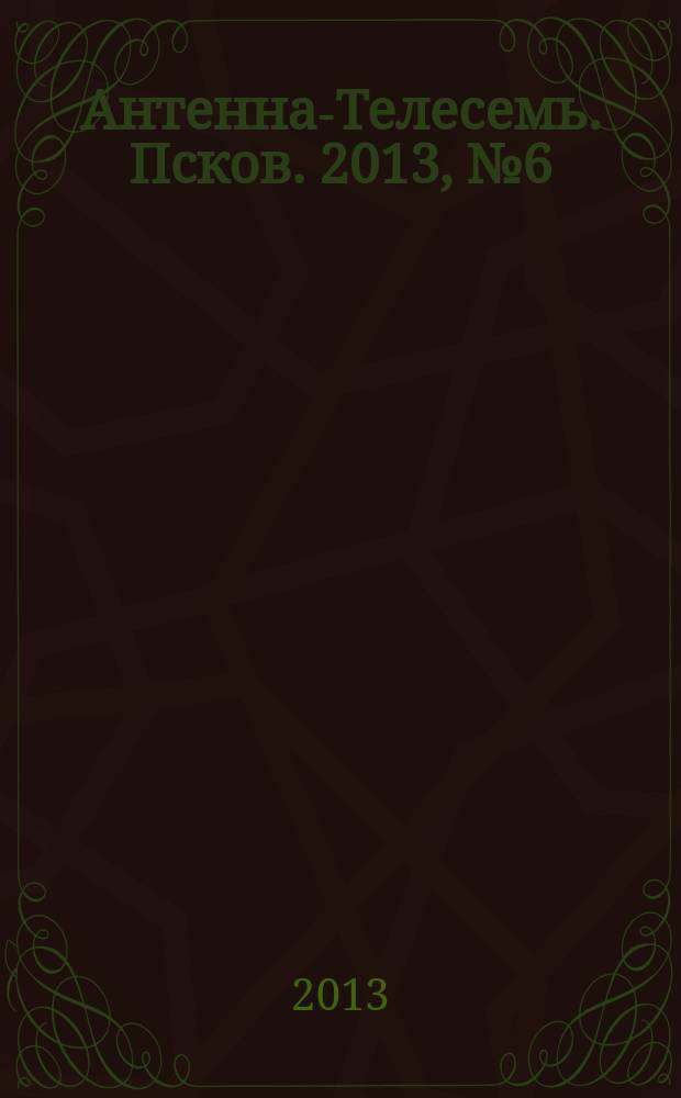 Антенна-Телесемь. Псков. 2013, № 6 (357)