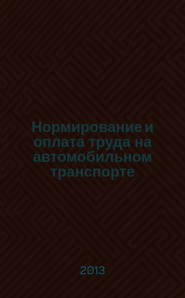 Нормирование и оплата труда на автомобильном транспорте : Ежемес. науч.-практ. журн. 2013, № 2