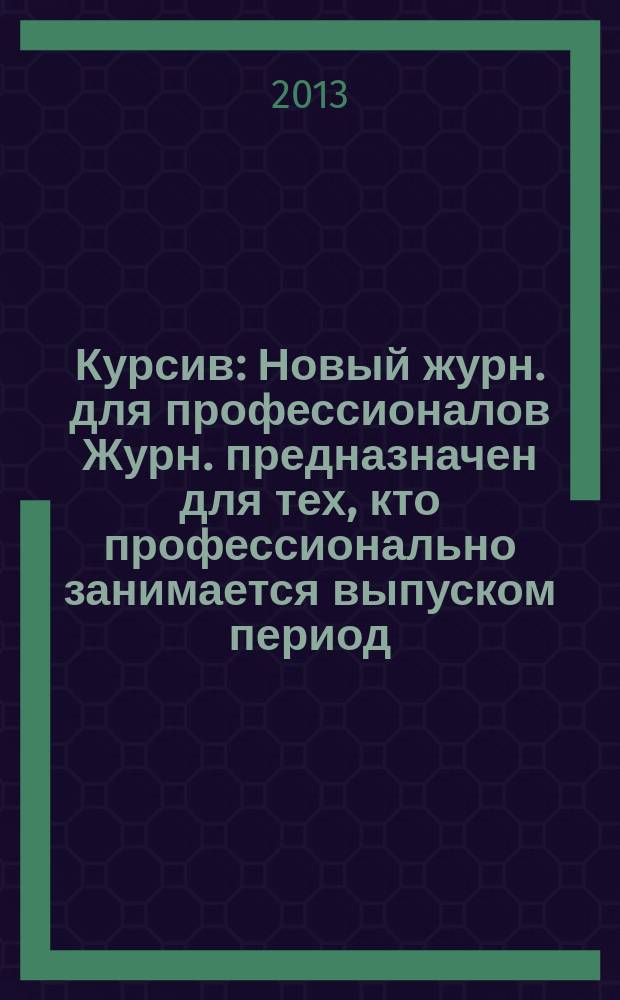 Курсив : Новый журн. для профессионалов Журн. предназначен для тех, кто профессионально занимается выпуском период. и кн. изд. и пр-вом любой полигр. продукции дизайнеров и специалистов в компьютер. технологиях. 2013, № 1 (99)