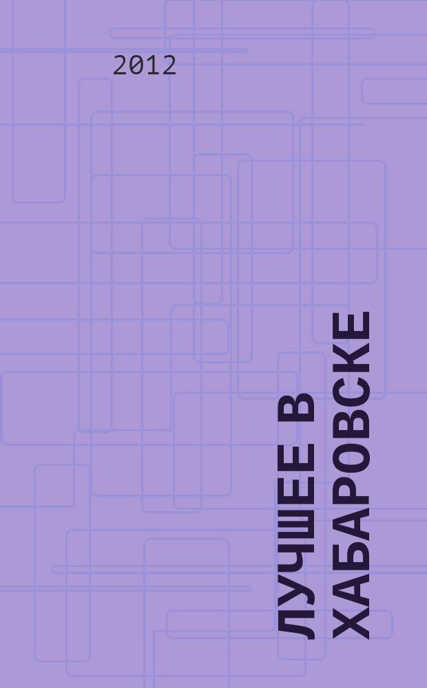Лучшее в Хабаровске : городской ежемесячный журнал. 2012, № 12 (113)