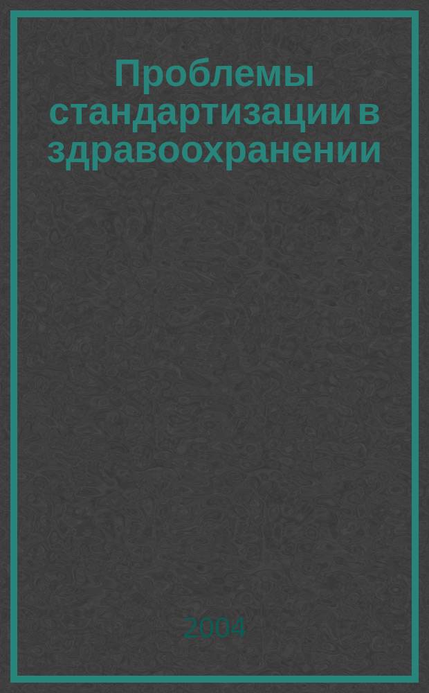 Проблемы стандартизации в здравоохранении : Ежекв. рецензируемый науч.-практ. журн. 2004, 3