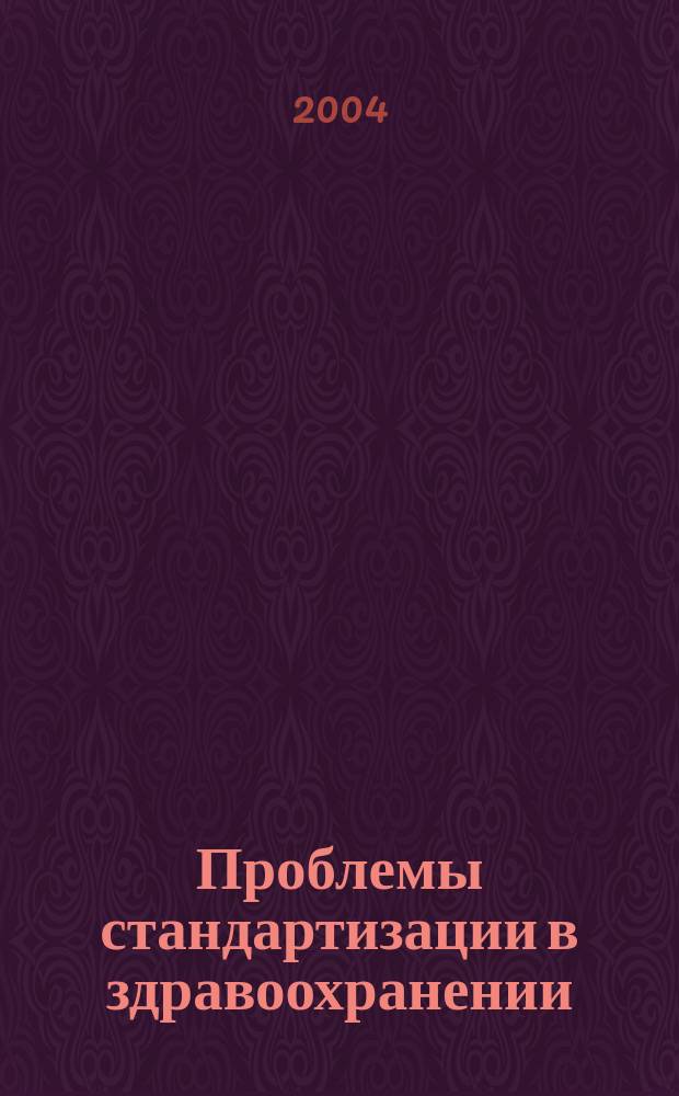 Проблемы стандартизации в здравоохранении : Ежекв. рецензируемый науч.-практ. журн. 2004, 6