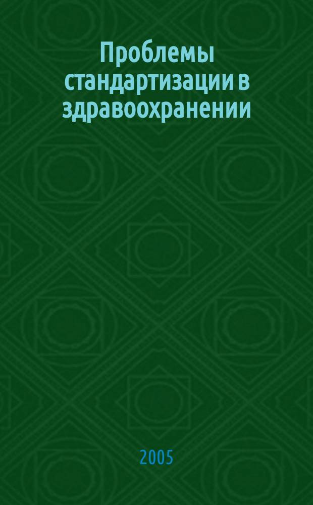 Проблемы стандартизации в здравоохранении : Ежекв. рецензируемый науч.-практ. журн. 2005, 4