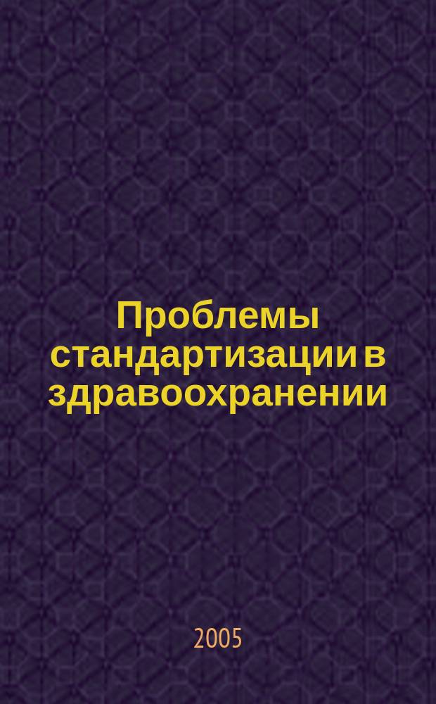 Проблемы стандартизации в здравоохранении : Ежекв. рецензируемый науч.-практ. журн. 2005, 9