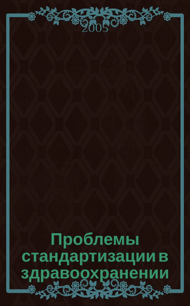 Проблемы стандартизации в здравоохранении : Ежекв. рецензируемый науч.-практ. журн. 2005, 10