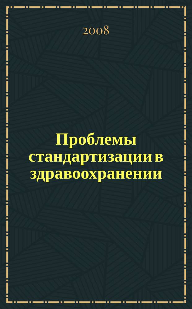 Проблемы стандартизации в здравоохранении : Ежекв. рецензируемый науч.-практ. журн. 2008, 5