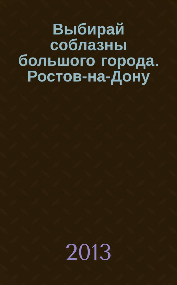 Выбирай соблазны большого города. Ростов-на-Дону : рекламно-информационный журнал. 2013, № 1 (146)