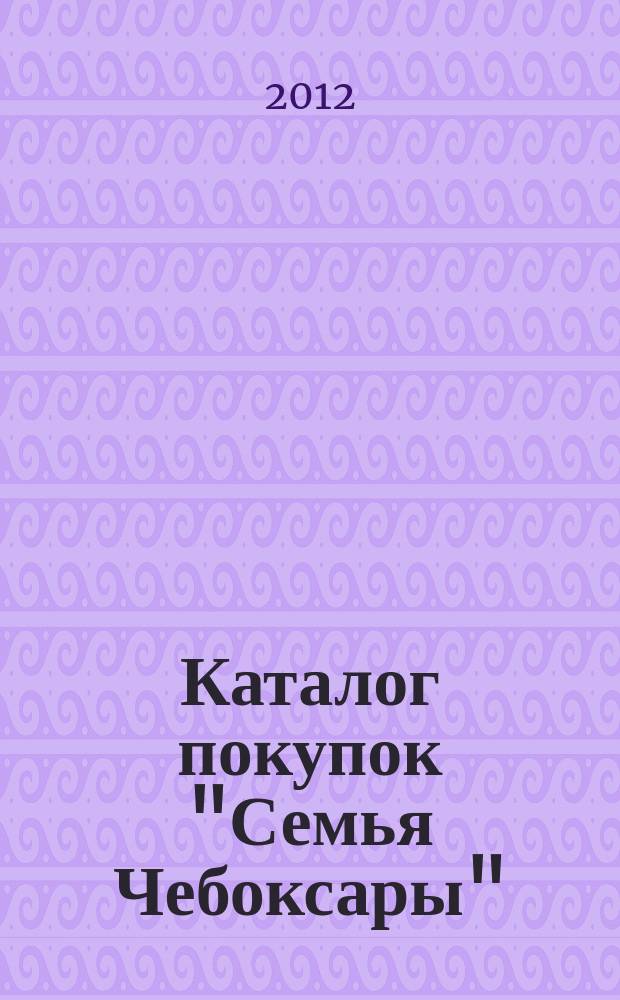 Каталог покупок "Семья Чебоксары" : информационно-рекламное издание. 2012, № 9 (9)