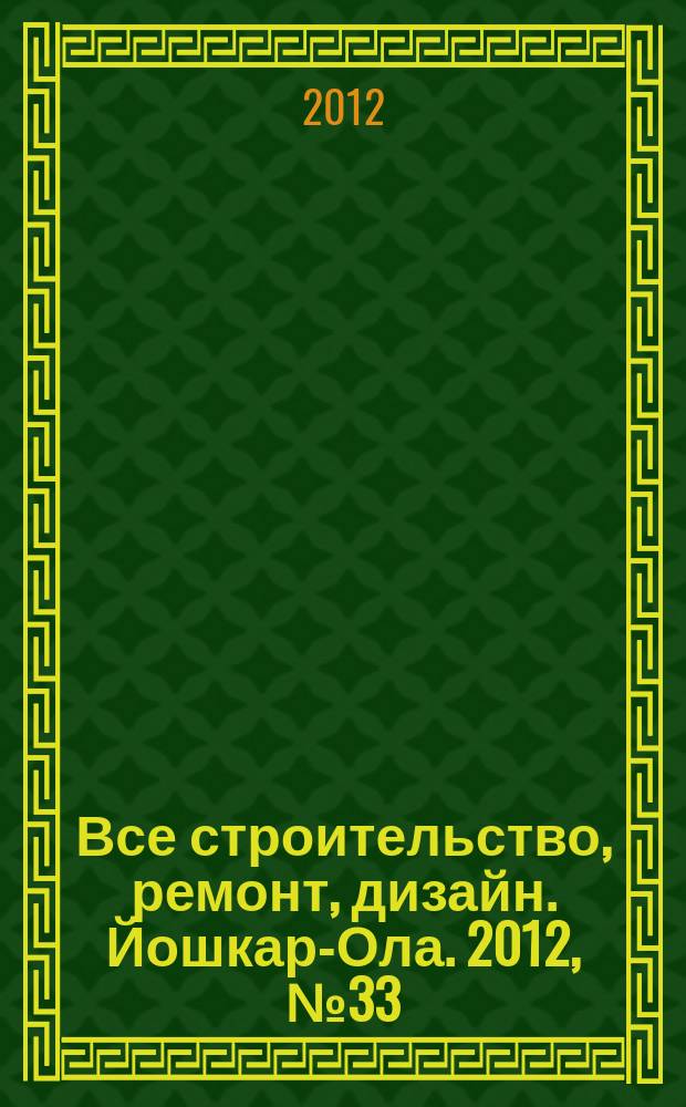 Все строительство, ремонт, дизайн. Йошкар-Ола. 2012, № 33 (133)