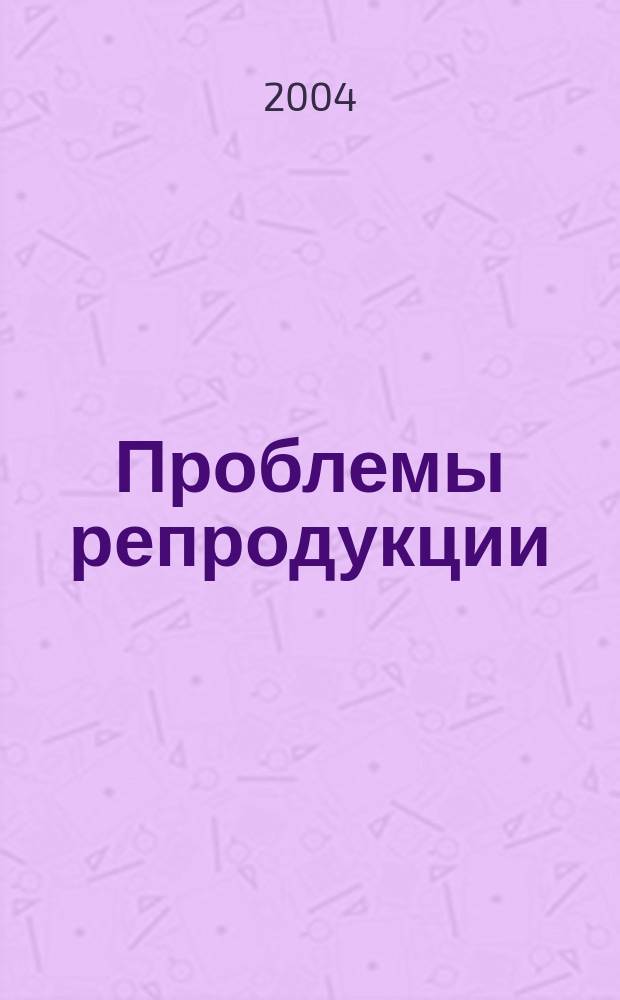 Проблемы репродукции : Офиц. орган Рос. ассоц. репродукции человека. Т. 10, 4