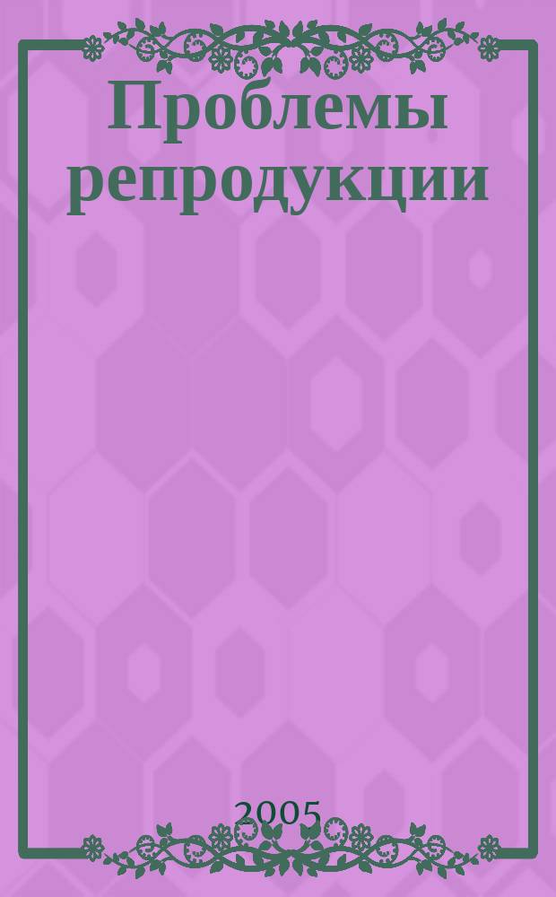 Проблемы репродукции : Офиц. орган Рос. ассоц. репродукции человека. Т.11, 2