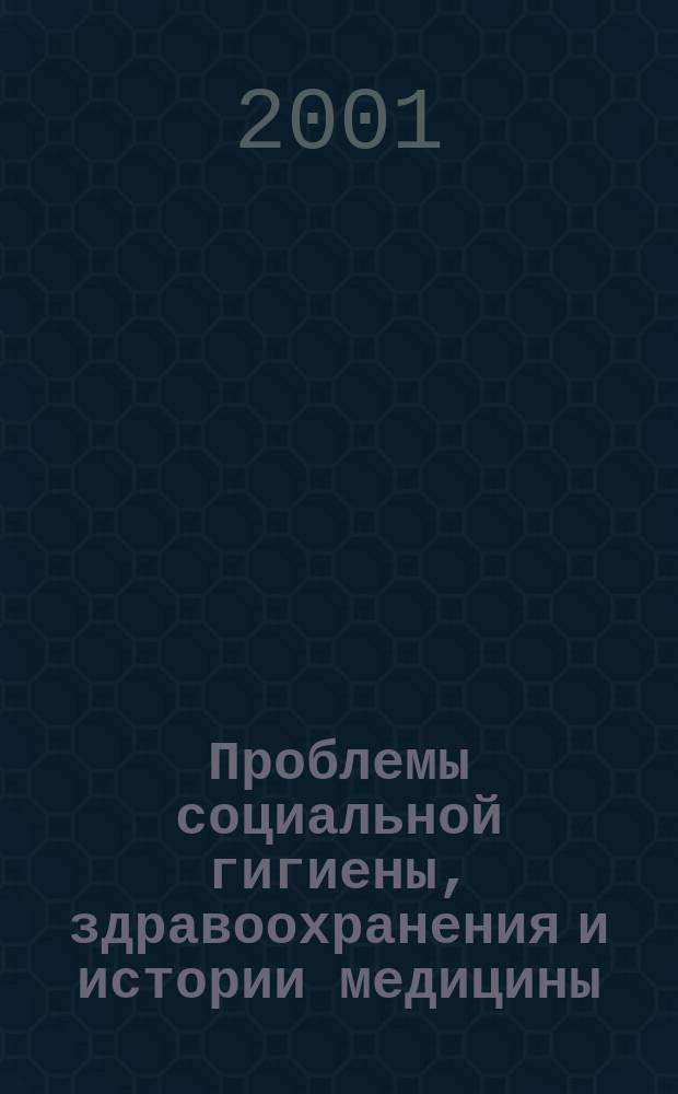 Проблемы социальной гигиены, здравоохранения и истории медицины : Двухмес. науч.-практ. журн. 2001, № 4