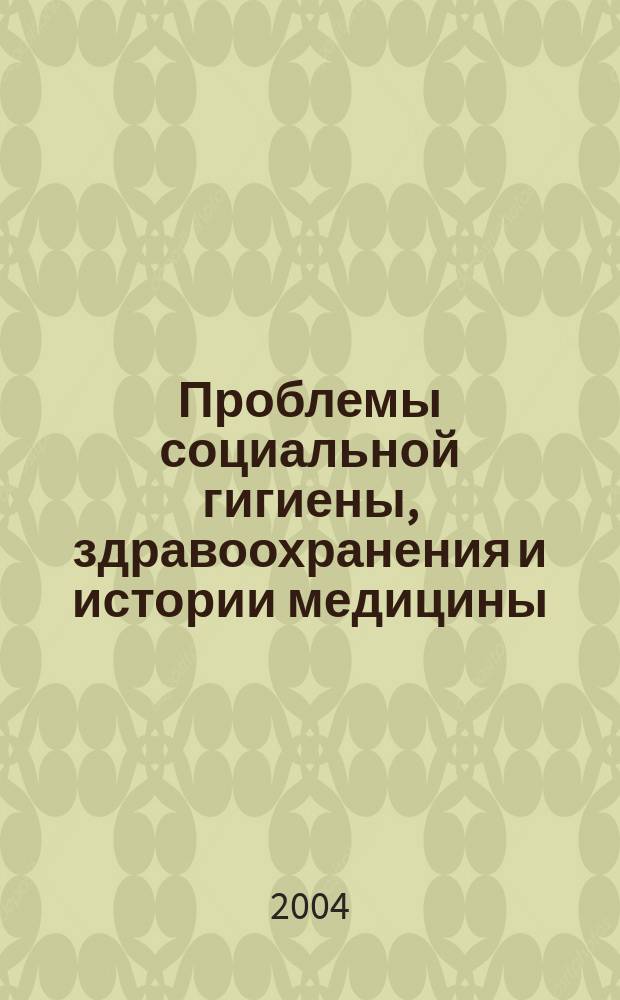 Проблемы социальной гигиены, здравоохранения и истории медицины : Двухмес. науч.-практ. журн. 2004, № 1