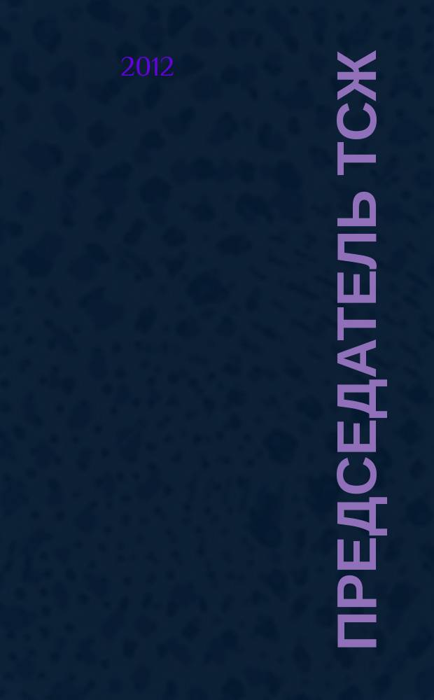 Председатель ТСЖ : информационно-аналитический журнал. 2012, № 6 (56)