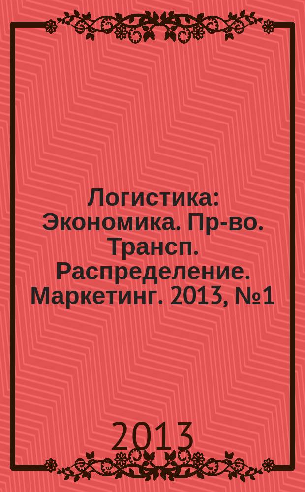 Логистика : Экономика. Пр-во. Трансп. Распределение. Маркетинг. 2013, № 1 (74)