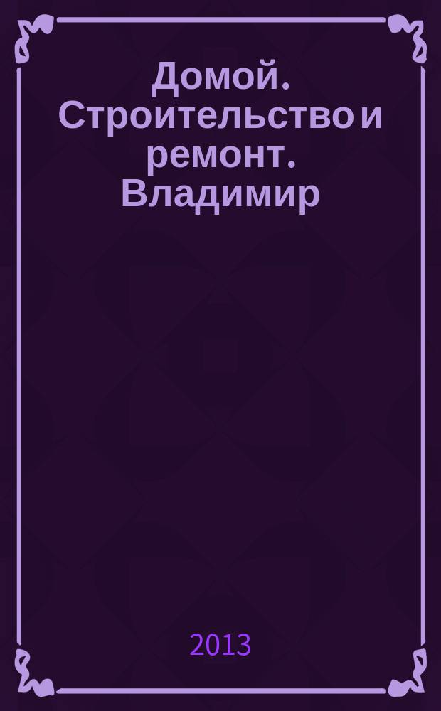 Домой. Строительство и ремонт. Владимир : рекламное издание. 2013, № 20 (369)