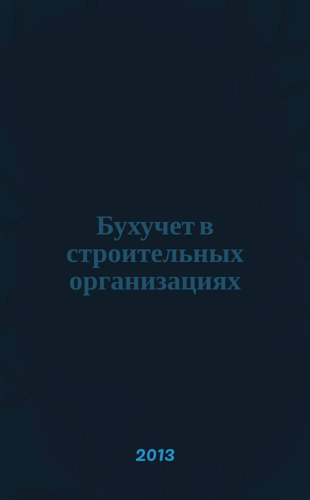 Бухучет в строительных организациях : Ежемес. науч.-практ. журн. для бухгалтера. 2013, № 1
