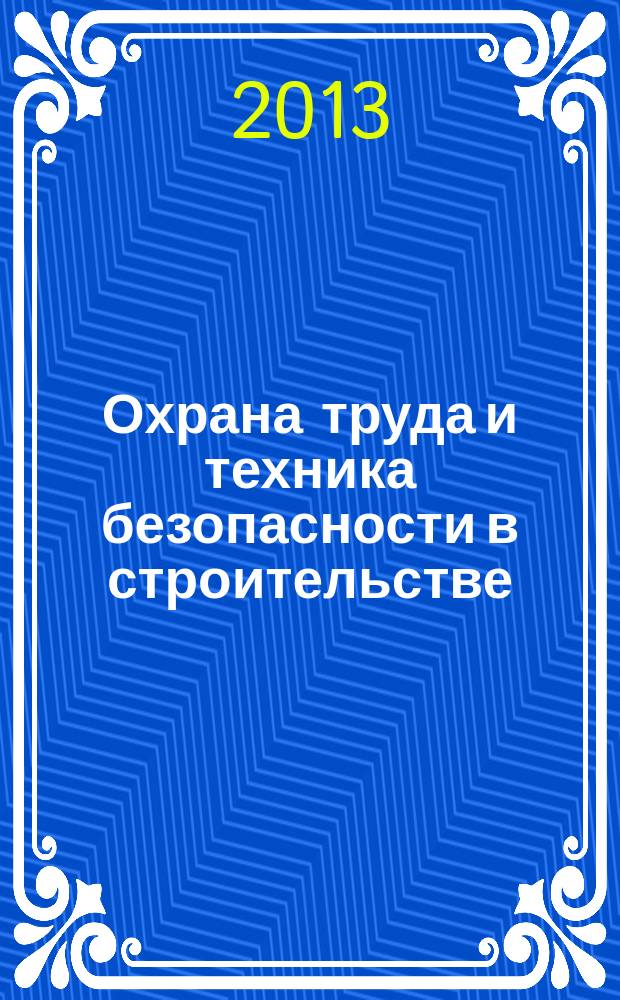 Охрана труда и техника безопасности в строительстве : Ежемес. произв.-техн. журн. 2013, № 1
