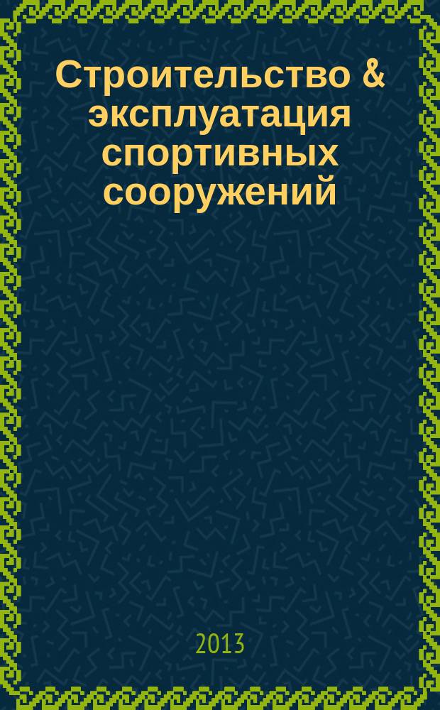 Строительство & эксплуатация спортивных сооружений : журнал. 2013, № 2 (84)