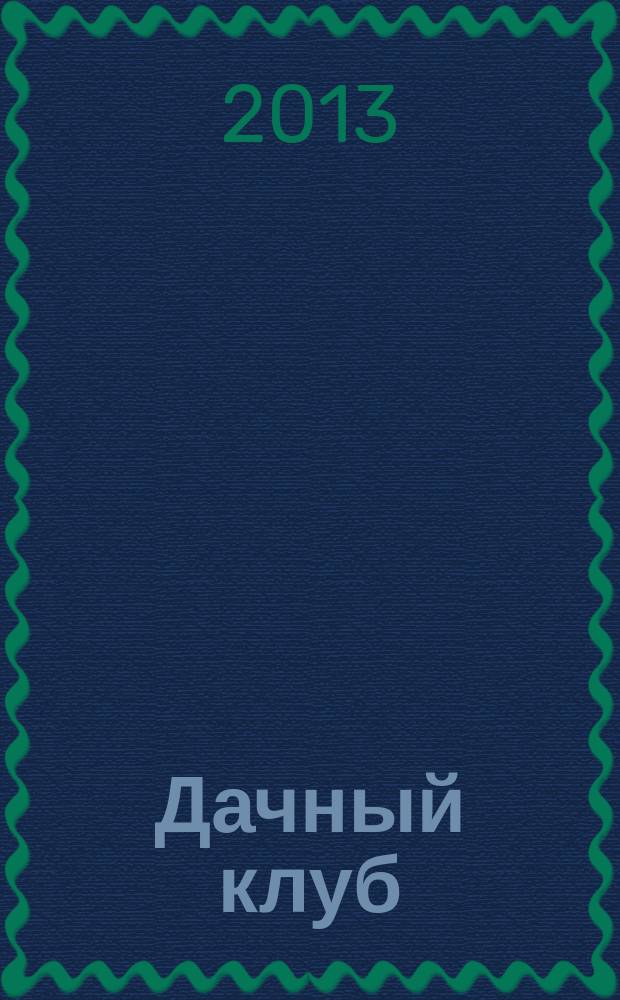 Дачный клуб : жизнь в загородном доме цветник, сад, огород ежемесячный журнал. 2013, № 2 (23)