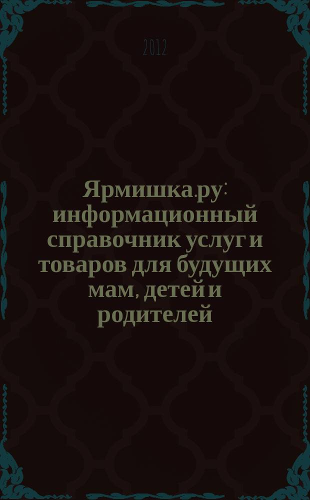 Ярмишка.ру : информационный справочник услуг и товаров для будущих мам, детей и родителей. 2012, № 4 (18)