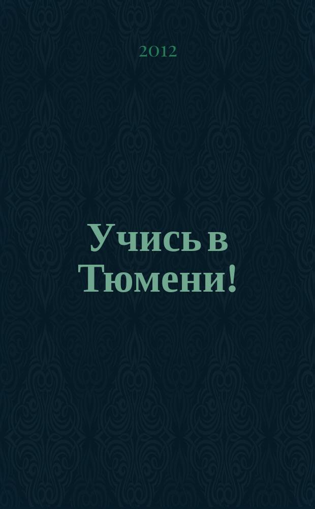 Учись в Тюмени ! : информационный бюллетень учебных заведений города Тюмени и Тюменской области. 2012/2013, № 5