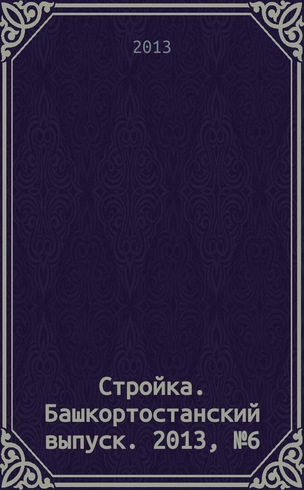 Стройка. Башкортостанский выпуск. 2013, № 6 (486)