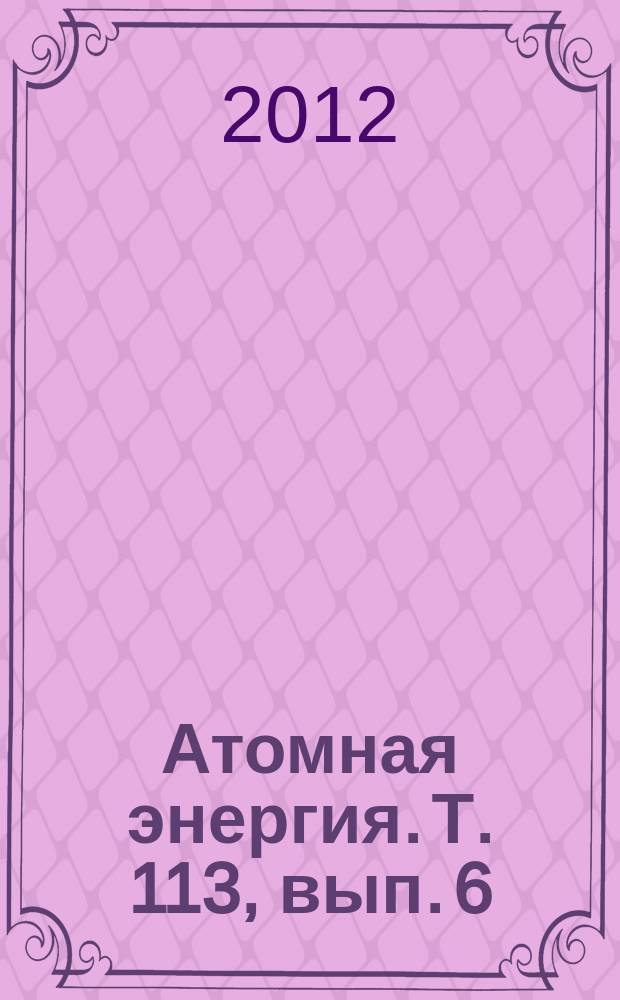 Атомная энергия. Т. 113, вып. 6