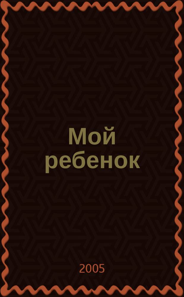 Мой ребенок : Спец. журн. для мам и пап. 2005, 6