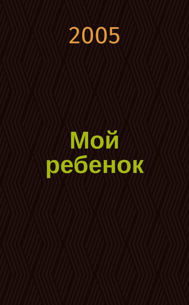 Мой ребенок : Спец. журн. для мам и пап. 2005, 7