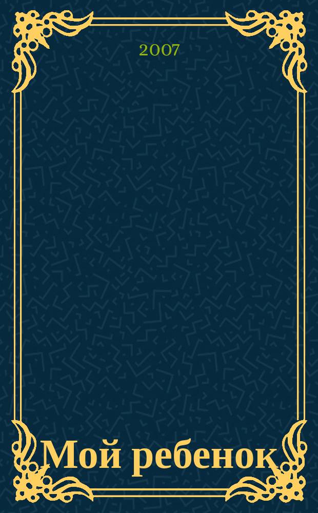 Мой ребенок : Спец. журн. для мам и пап. 2007, 11