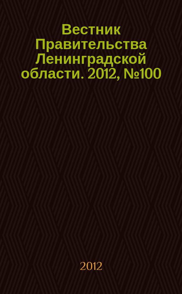 Вестник Правительства Ленинградской области. 2012, № 100