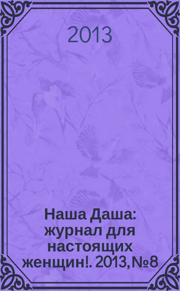 Наша Даша : журнал для настоящих женщин !. 2013, № 8