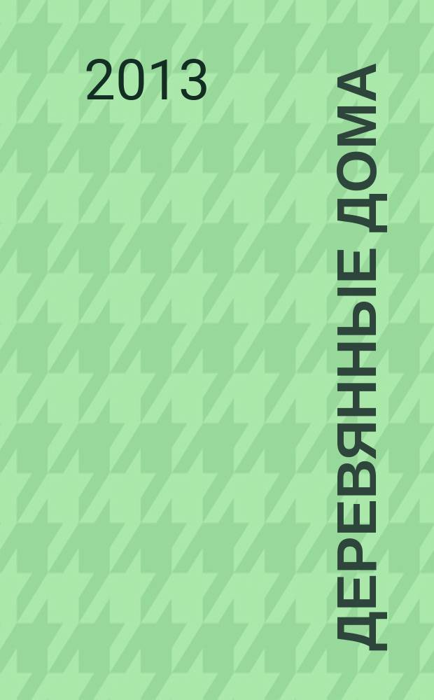 Деревянные дома : Фасады, планы, интерьеры - мировой опыт. 2013, № 1 (47)
