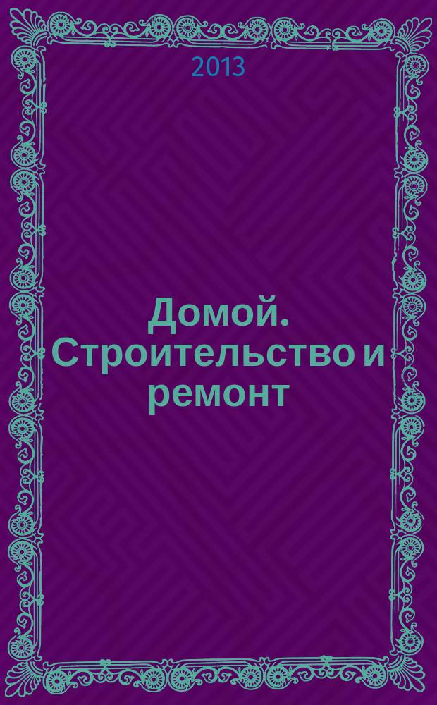 Домой. Строительство и ремонт : рекламное издание бесплатное приложение. 2013, № 2 (331)