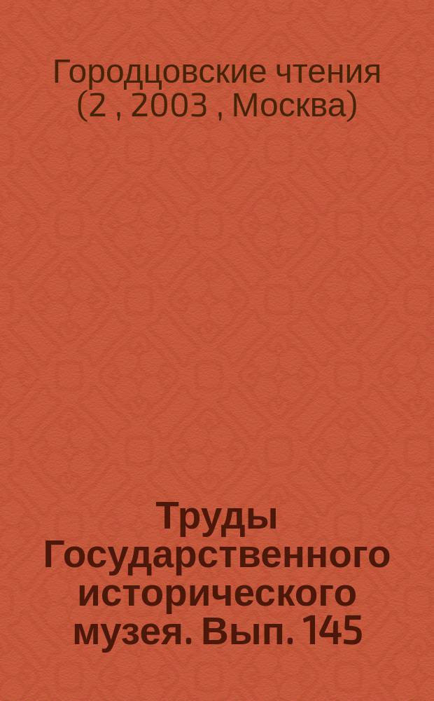 Труды Государственного исторического музея. Вып. 145 : II Городцовские чтения