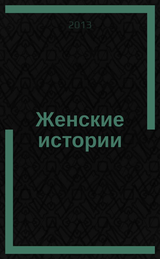 Женские истории : откровенные, душевные, правдивые. 2013, № 4 (17)