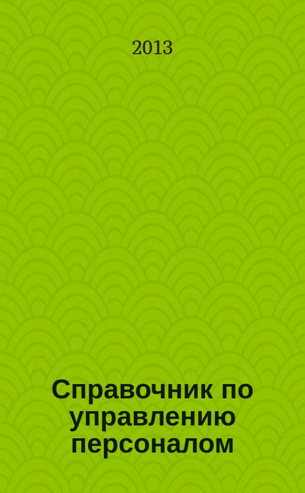 Справочник по управлению персоналом : Журн. руководителя службы персонала. 2013, № 2