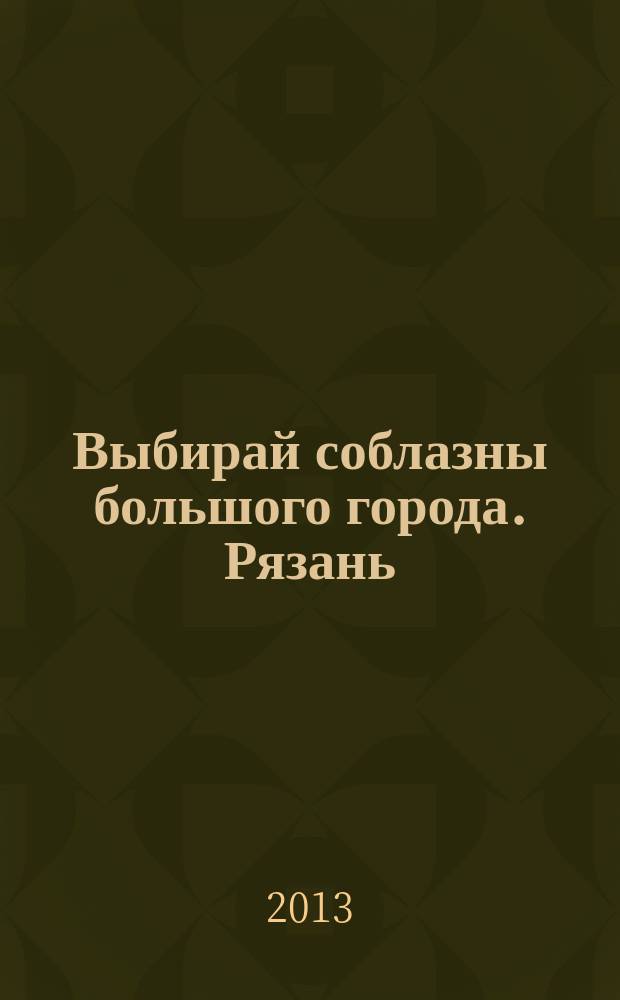Выбирай соблазны большого города. Рязань : рекламно-информационный журнал. 2013, № 2 (33)