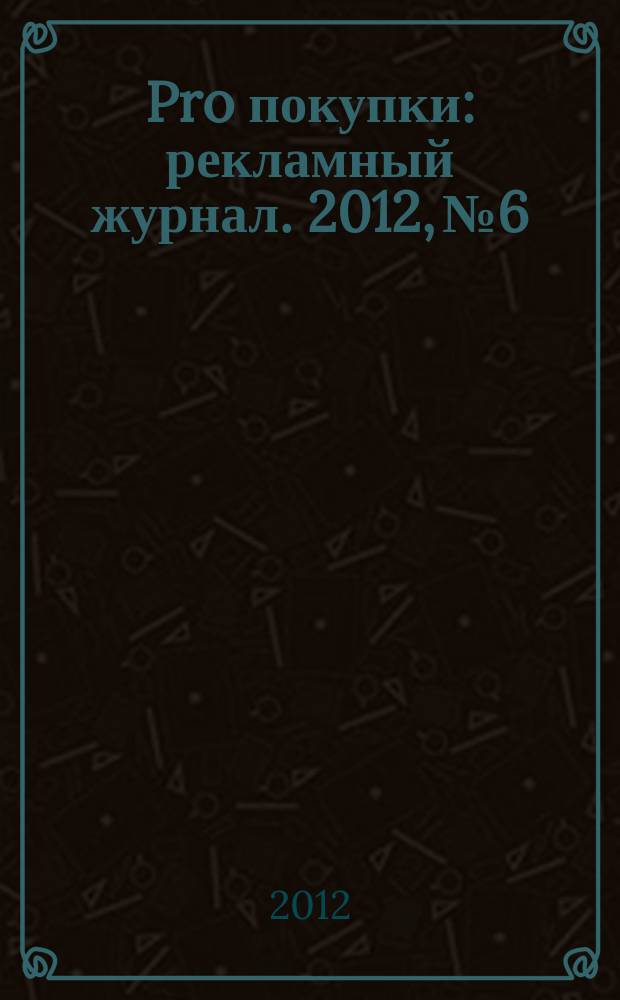 Pro покупки : рекламный журнал. 2012, № 6/7
